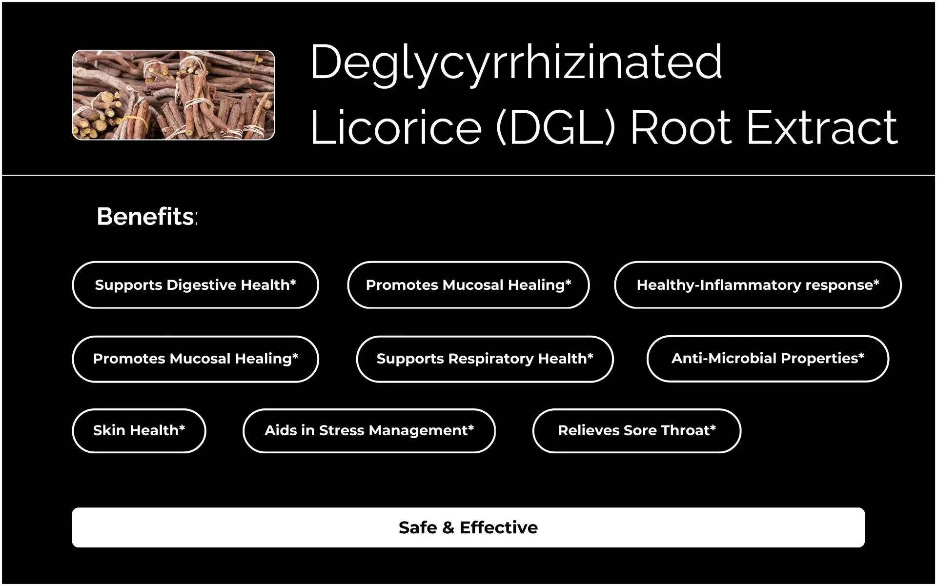 Renowned for its calming digestive properties, DGL Root Extract supports stomach health by enhancing the digestive barrier and combating free radicals with its rich antioxidant content.*  Emerging research highlights its role in improving gastric emptying and fostering positive interactions between its flavonoids and the gut microbiome.*